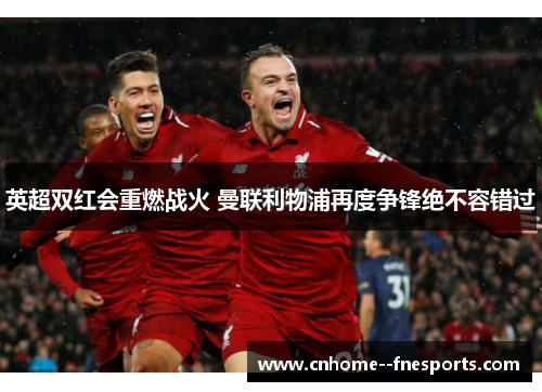 英超双红会重燃战火 曼联利物浦再度争锋绝不容错过