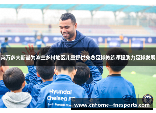 莱万多夫斯基为波兰乡村地区儿童提供免费足球教练课程助力足球发展