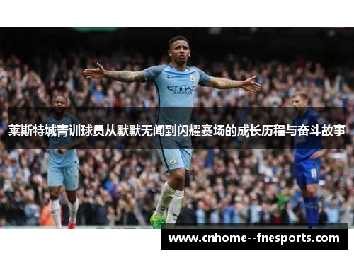 莱斯特城青训球员从默默无闻到闪耀赛场的成长历程与奋斗故事 莱斯特城青训球员从默默无闻到闪耀赛场的成长历程与奋斗故事