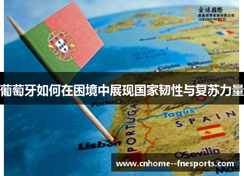 葡萄牙如何在困境中展现国家韧性与复苏力量 葡萄牙如何在困境中展现国家韧性与复苏力量