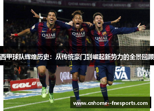 西甲球队辉煌历史:从传统豪门到崛起新势力的全景回顾 西甲球队辉煌历史:从传统豪门到崛起新势力的全景回顾