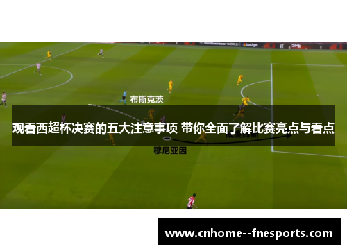观看西超杯决赛的五大注意事项 带你全面了解比赛亮点与看点 观看西超杯决赛的五大注意事项 带你全面了解比赛亮点与看点