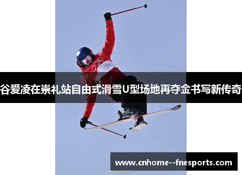 谷爱凌在崇礼站自由式滑雪U型场地再夺金书写新传奇 谷爱凌在崇礼站自由式滑雪U型场地再夺金书写新传奇