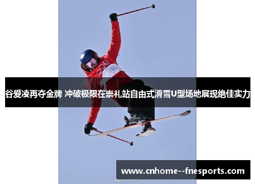 谷爱凌再夺金牌 冲破极限在崇礼站自由式滑雪U型场地展现绝佳实力 谷爱凌再夺金牌 冲破极限在崇礼站自由式滑雪U型场地展现绝佳实力