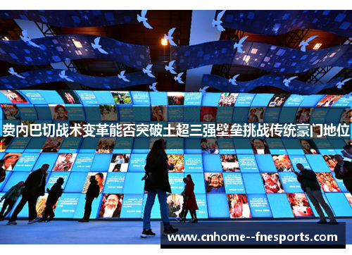 费内巴切战术变革能否突破土超三强壁垒挑战传统豪门地位