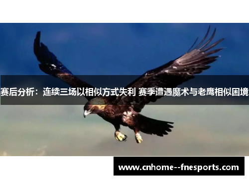 赛后分析:连续三场以相似方式失利 赛季遭遇魔术与老鹰相似困境 赛后分析:连续三场以相似方式失利 赛季遭遇魔术与老鹰相似困境