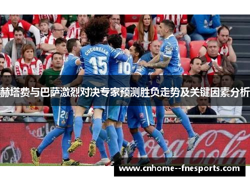 赫塔费与巴萨激烈对决专家预测胜负走势及关键因素分析 赫塔费与巴萨激烈对决专家预测胜负走势及关键因素分析