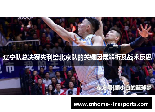 辽宁队总决赛失利给北京队的关键因素解析及战术反思 辽宁队总决赛失利给北京队的关键因素解析及战术反思