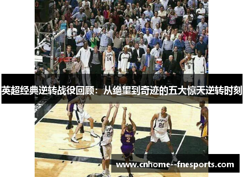 英超经典逆转战役回顾:从绝望到奇迹的五大惊天逆转时刻 英超经典逆转战役回顾:从绝望到奇迹的五大惊天逆转时刻