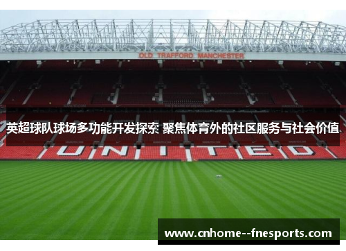 英超球队球场多功能开发探索 聚焦体育外的社区服务与社会价值