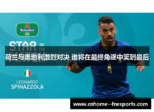 荷兰与奥地利激烈对决 谁将在最终角逐中笑到最后