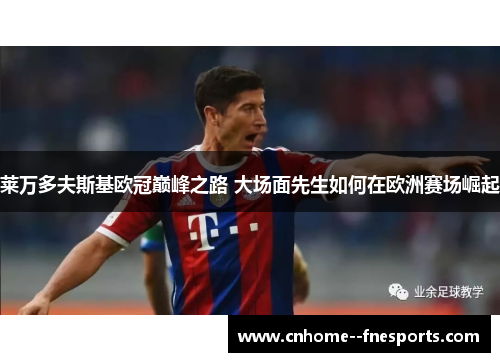 莱万多夫斯基欧冠巅峰之路 大场面先生如何在欧洲赛场崛起 莱万多夫斯基欧冠巅峰之路 大场面先生如何在欧洲赛场崛起