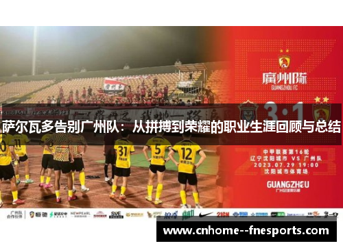 萨尔瓦多告别广州队:从拼搏到荣耀的职业生涯回顾与总结 萨尔瓦多告别广州队:从拼搏到荣耀的职业生涯回顾与总结