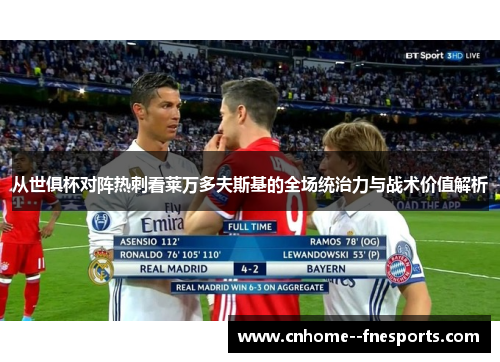 从世俱杯对阵热刺看莱万多夫斯基的全场统治力与战术价值解析 从世俱杯对阵热刺看莱万多夫斯基的全场统治力与战术价值解析