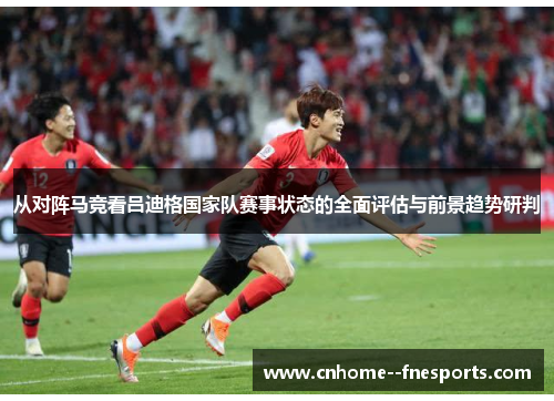 从对阵马竞看吕迪格国家队赛事状态的全面评估与前景趋势研判