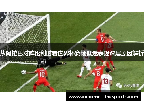 从阿拉巴对阵比利时看世界杯赛场低迷表现深层原因解析