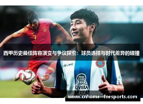 西甲历史最佳阵容演变与争议探索:球员选择与时代差异的碰撞 西甲历史最佳阵容演变与争议探索:球员选择与时代差异的碰撞