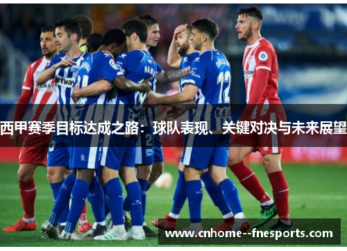 西甲赛季目标达成之路：球队表现、关键对决与未来展望