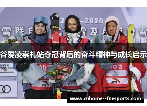 谷爱凌崇礼站夺冠背后的奋斗精神与成长启示