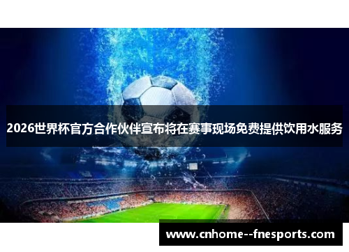 2026世界杯官方合作伙伴宣布将在赛事现场免费提供饮用水服务