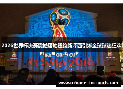 2026世界杯决赛震撼落地纽约新泽西引爆全球球迷狂欢 2026世界杯决赛震撼落地纽约新泽西引爆全球球迷狂欢