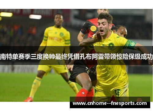 南特单赛季三度换帅最终凭借孔布阿雷带领惊险保级成功