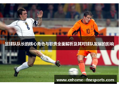 足球队队长的核心角色与职责全面解析及其对球队发展的影响