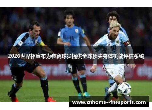 2026世界杯宣布为参赛球员提供全球顶尖身体机能评估系统