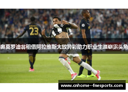 奥莫罗迪翁租借阿拉维斯大放异彩助力职业生涯崭露头角