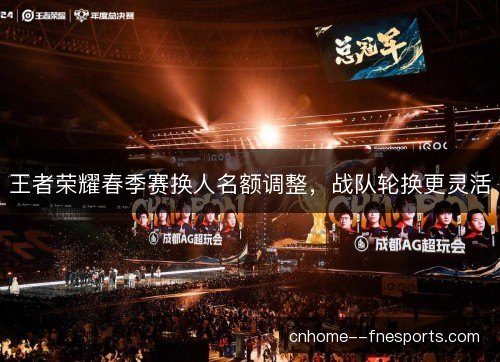 王者荣耀春季赛换人名额调整，战队轮换更灵活
